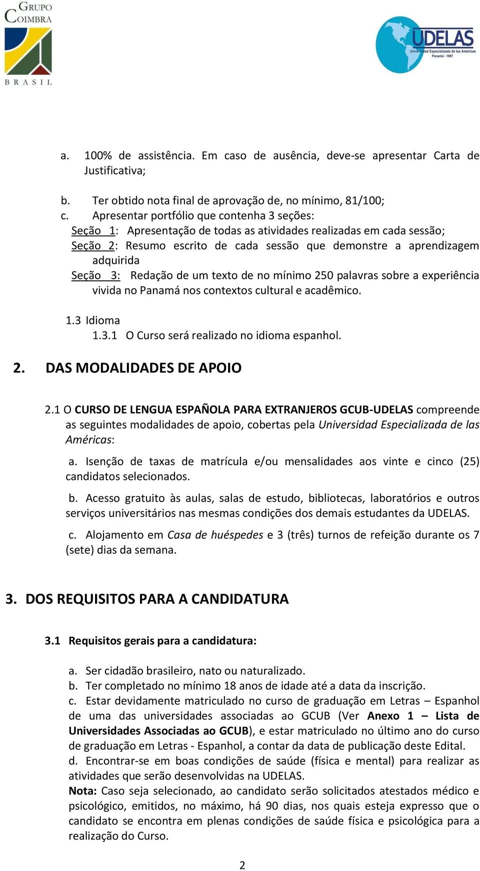 3: Redação de um texto de no mínimo 250 palavras sobre a experiência vivida no Panamá nos contextos cultural e acadêmico. 1.3 Idioma 1.3.1 O Curso será realizado no idioma espanhol. 2. DAS MODALIDADES DE APOIO 2.