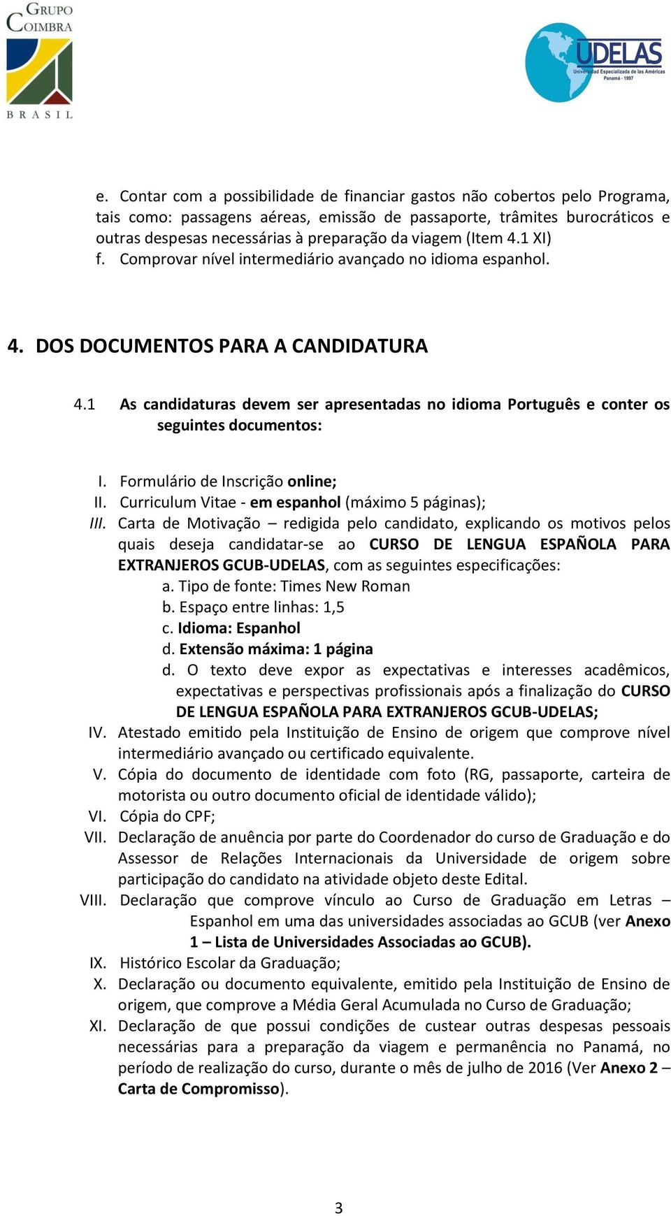 1 As candidaturas devem ser apresentadas no idioma Português e conter os seguintes documentos: I. Formulário de Inscrição online; II. Curriculum Vitae - em espanhol (máximo 5 páginas); III.