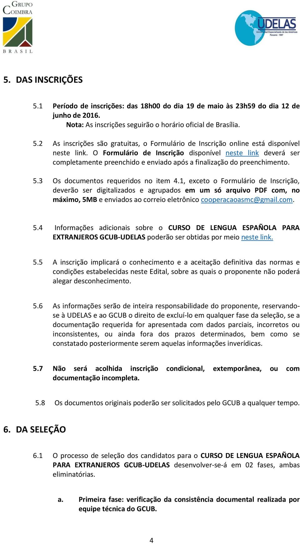 1, exceto o Formulário de Inscrição, deverão ser digitalizados e agrupados em um só arquivo PDF com, no máximo, 5M