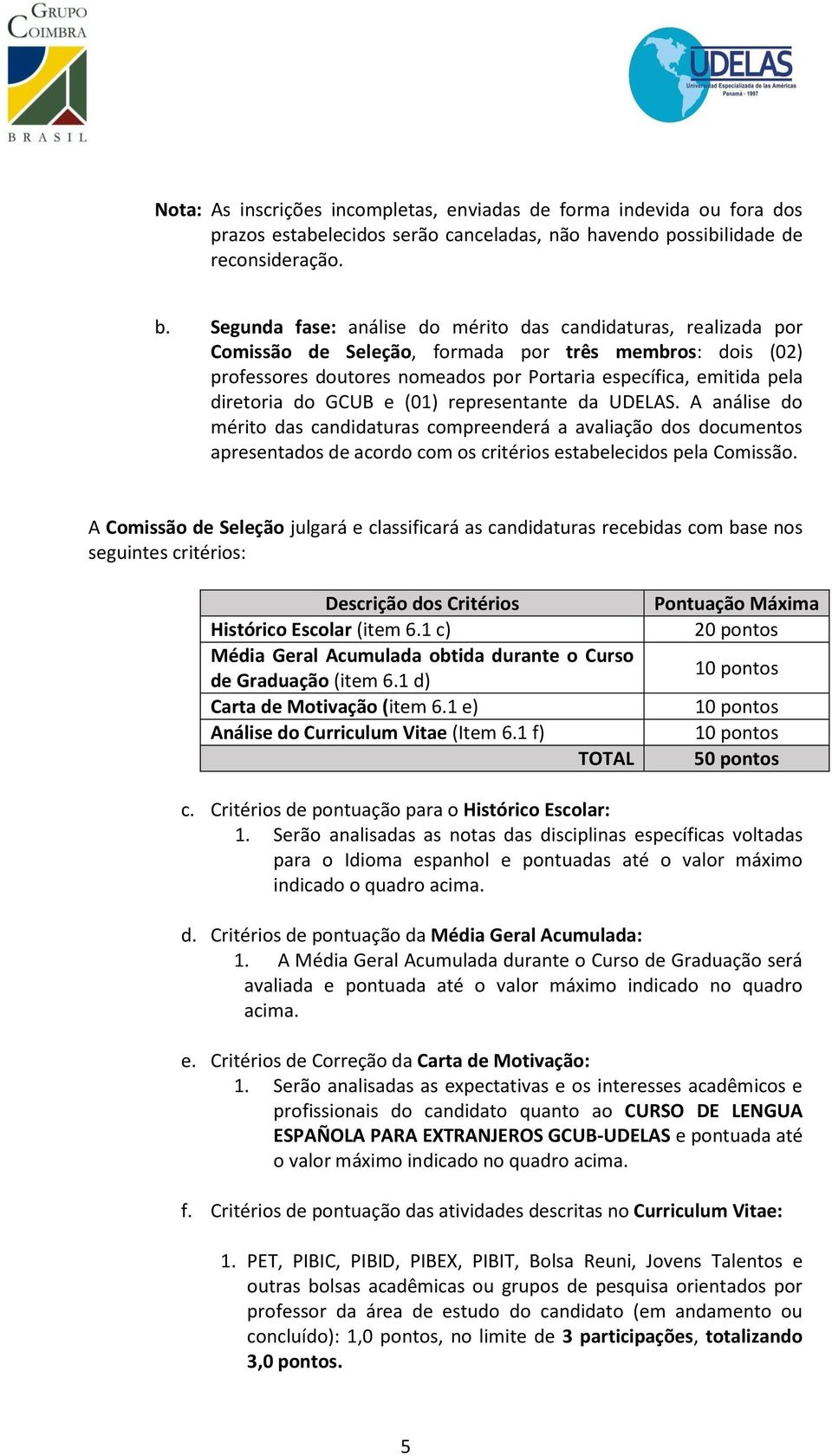 do GCUB e (01) representante da UDELAS. A análise do mérito das candidaturas compreenderá a avaliação dos documentos apresentados de acordo com os critérios estabelecidos pela Comissão.