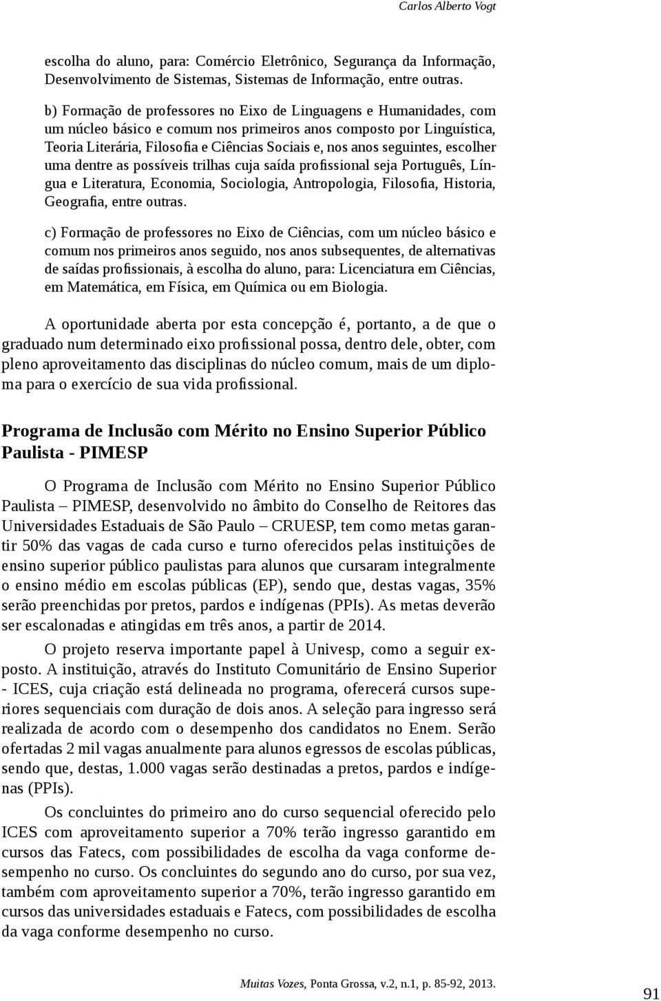 seguintes, escolher uma dentre as possíveis trilhas cuja saída profissional seja Português, Língua e Literatura, Economia, Sociologia, Antropologia, Filosofia, Historia, Geografia, entre outras.