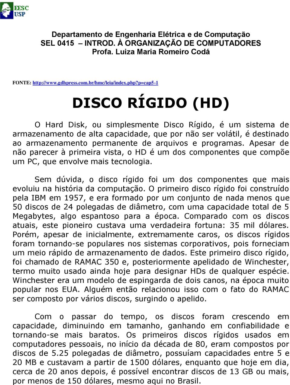 programas. Apesar de não parecer à primeira vista, o HD é um dos componentes que compõe um PC, que envolve mais tecnologia.