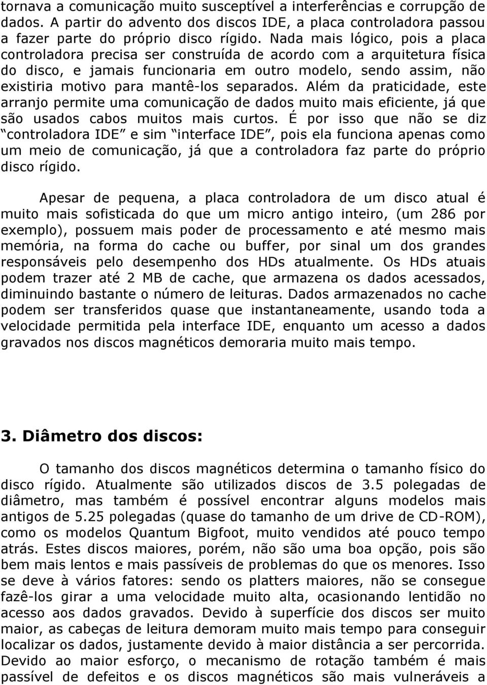 separados. Além da praticidade, este arranjo permite uma comunicação de dados muito mais eficiente, já que são usados cabos muitos mais curtos.