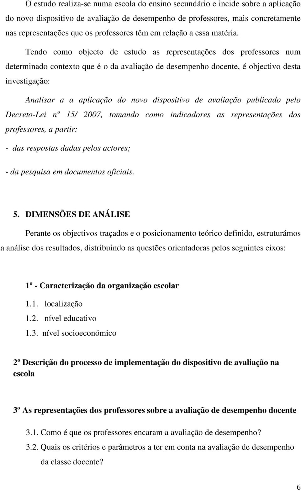 Tendo como objecto de estudo as representações dos professores num determinado contexto que é o da avaliação de desempenho docente, é objectivo desta investigação: Analisar a a aplicação do novo