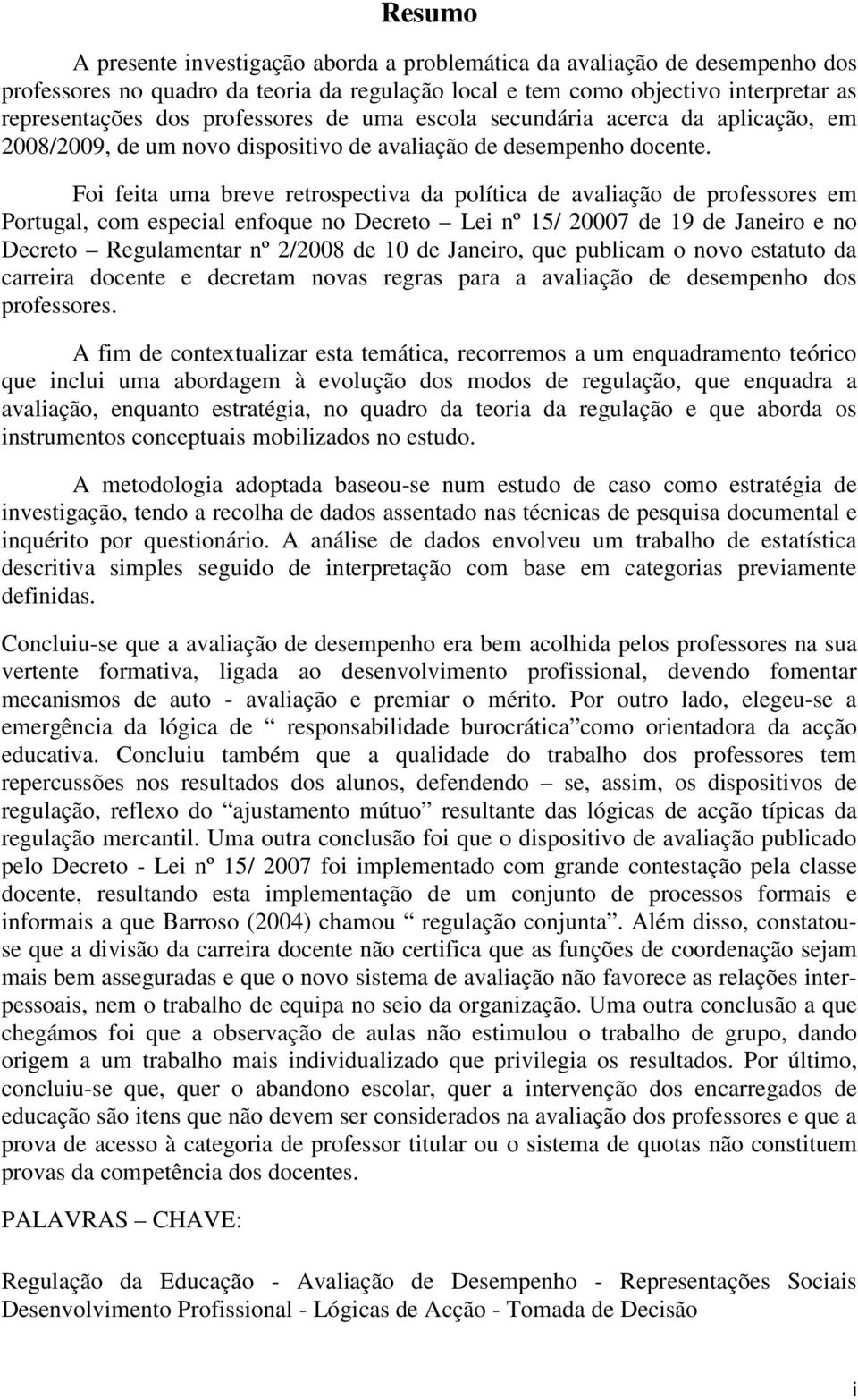 Foi feita uma breve retrospectiva da política de avaliação de professores em Portugal, com especial enfoque no Decreto Lei nº 15/ 20007 de 19 de Janeiro e no Decreto Regulamentar nº 2/2008 de 10 de