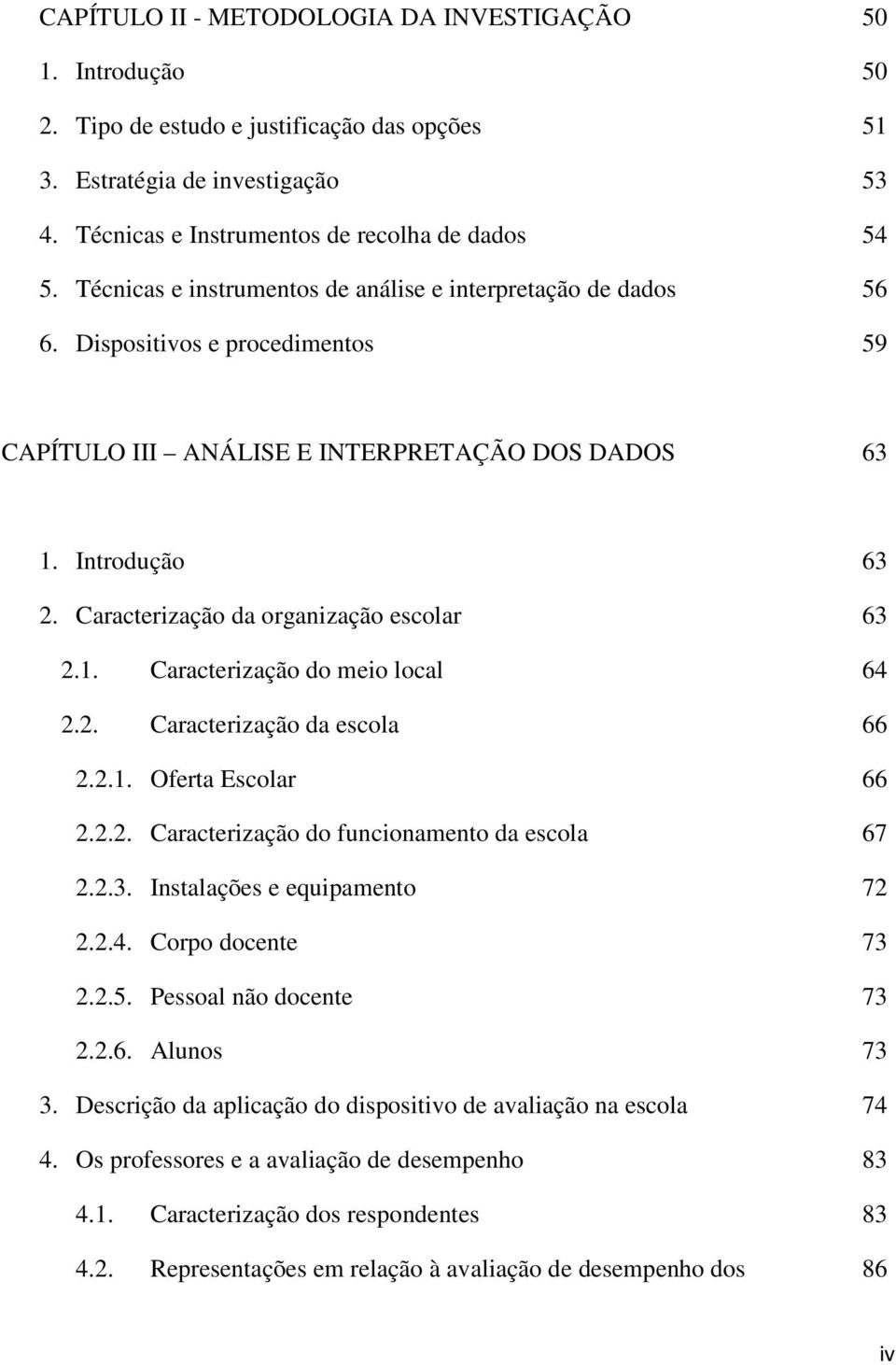 Caracterização da organização escolar 63 2.1. Caracterização do meio local 64 2.2. Caracterização da escola 66 2.2.1. Oferta Escolar 66 2.2.2. Caracterização do funcionamento da escola 67 2.2.3. Instalações e equipamento 72 2.