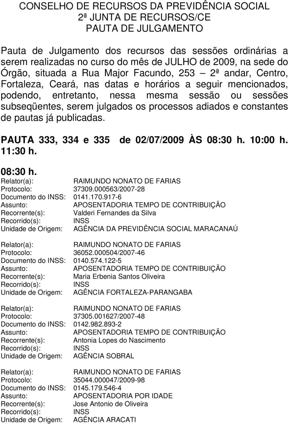 julgados os processos adiados e constantes de pautas já publicadas. PAUTA 333, 334 e 335 de 02/07/2009 ÀS 08:30 h. 10:00 h. 11:30 h. 08:30 h. Protocolo: 37309.000563/2007-28 Documento do INSS: 0141.