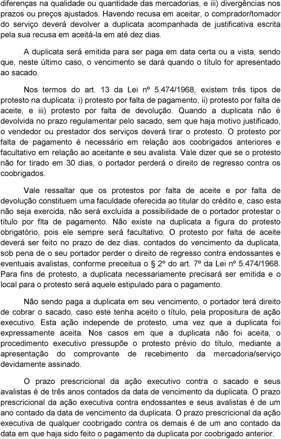 A duplicata será emitida para ser paga em data certa ou a vista, sendo que, neste último caso, o vencimento se dará quando o título for apresentado ao sacado. Nos termos do art. 13 da Lei nº 5.