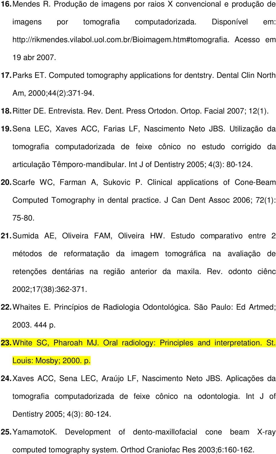 Facial 2007; 12(1). 19. Sena LEC, Xaves ACC, Farias LF, Nascimento Neto JBS. Utilização da tomografia computadorizada de feixe cônico no estudo corrigido da articulação Têmporo-mandibular.