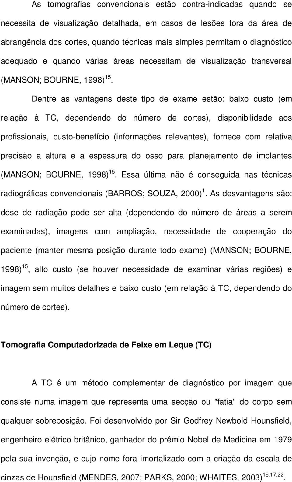 Dentre as vantagens deste tipo de exame estão: baixo custo (em relação à TC, dependendo do número de cortes), disponibilidade aos profissionais, custo-benefício (informações relevantes), fornece com