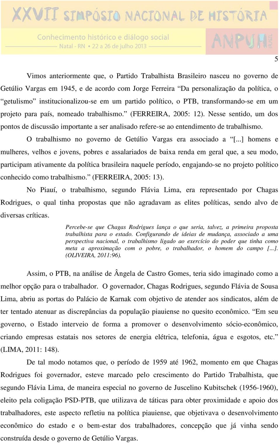 Nesse sentido, um dos pontos de discussão importante a ser analisado refere-se ao entendimento de trabalhismo. O trabalhismo no governo de Getúlio Vargas era associado a [.