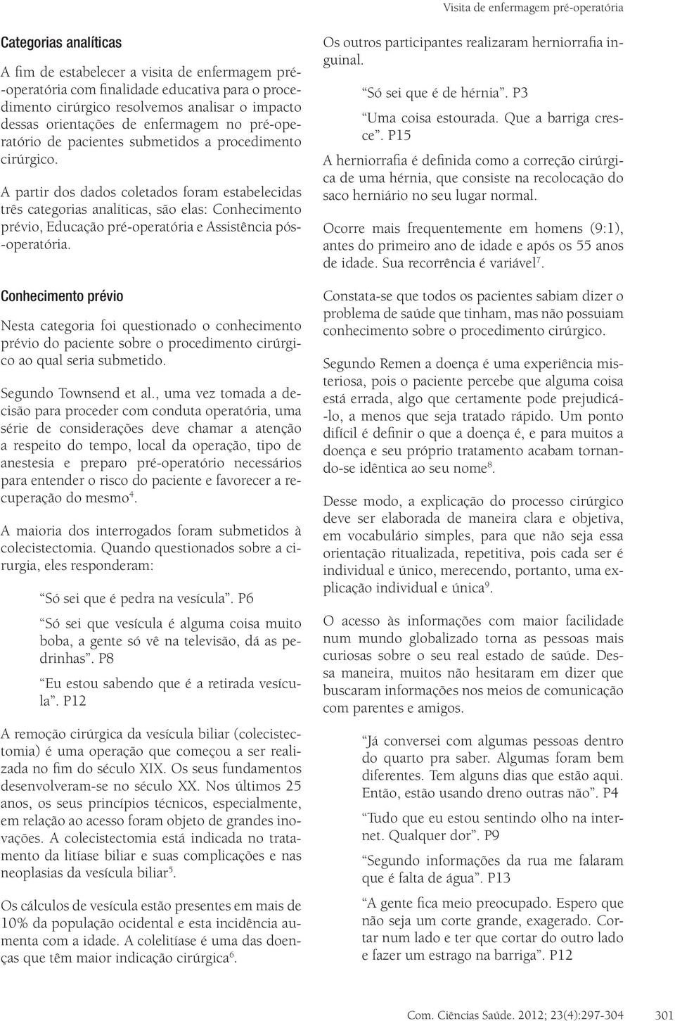 A partir dos dados coletados foram estabelecidas três categorias analíticas, são elas: Conhecimento prévio, Educação pré-operatória e Assistência pós- -operatória.