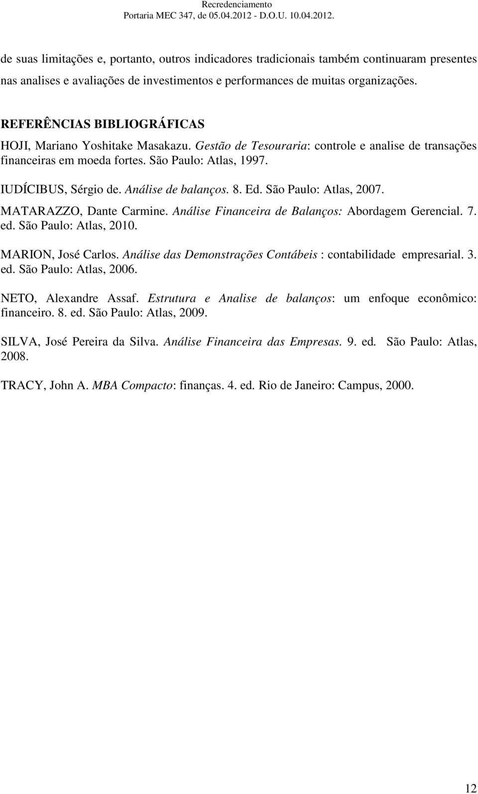 Análise de balanços. 8. Ed. São Paulo: Atlas, 2007. MATARAZZO, Dante Carmine. Análise Financeira de Balanços: Abordagem Gerencial. 7. ed. São Paulo: Atlas, 2010. MARION, José Carlos.