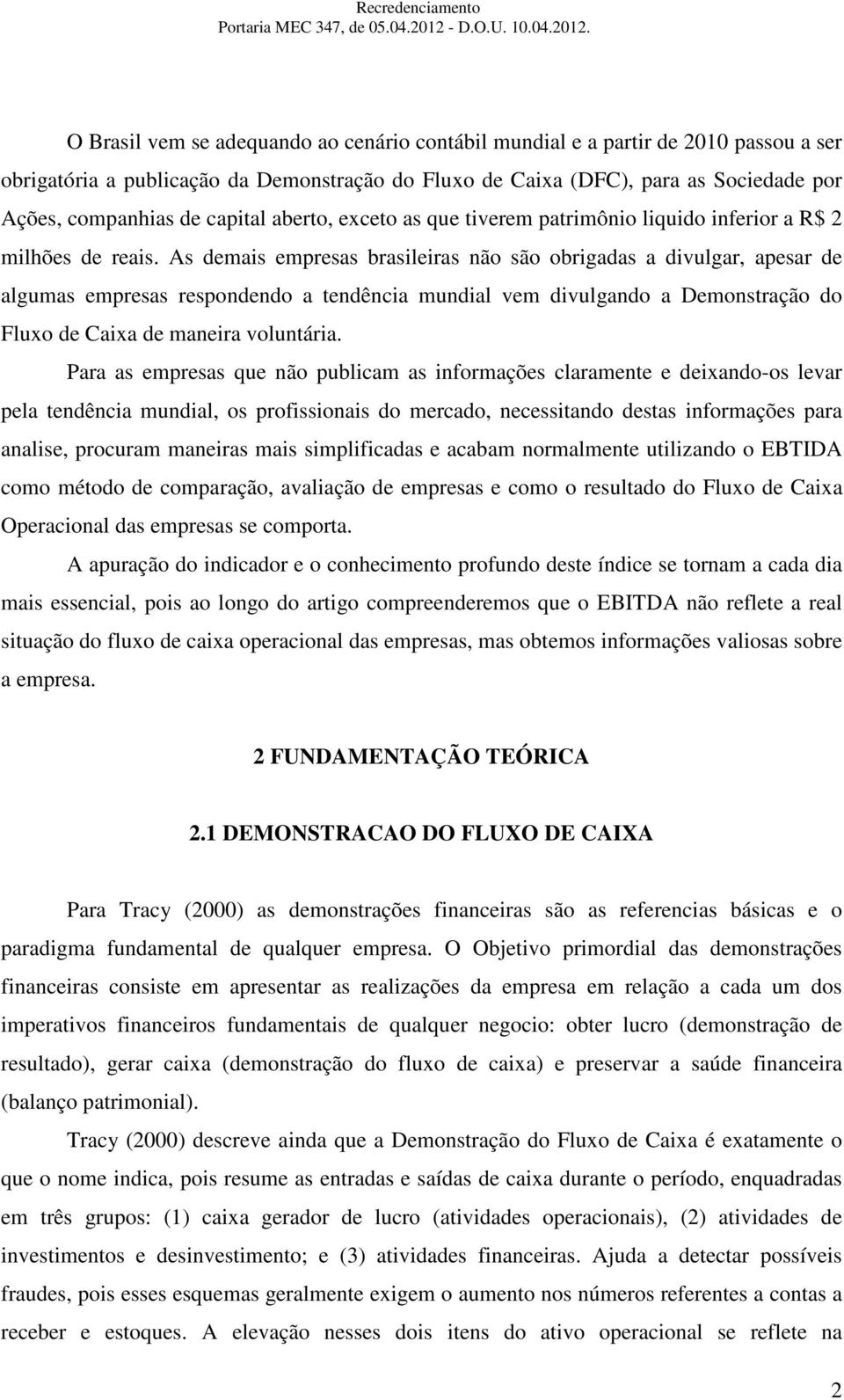 As demais empresas brasileiras não são obrigadas a divulgar, apesar de algumas empresas respondendo a tendência mundial vem divulgando a Demonstração do Fluxo de Caixa de maneira voluntária.