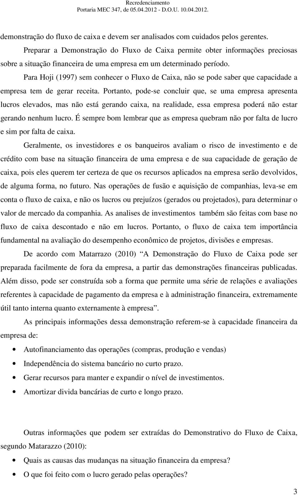 Para Hoji (1997) sem conhecer o Fluxo de Caixa, não se pode saber que capacidade a empresa tem de gerar receita.