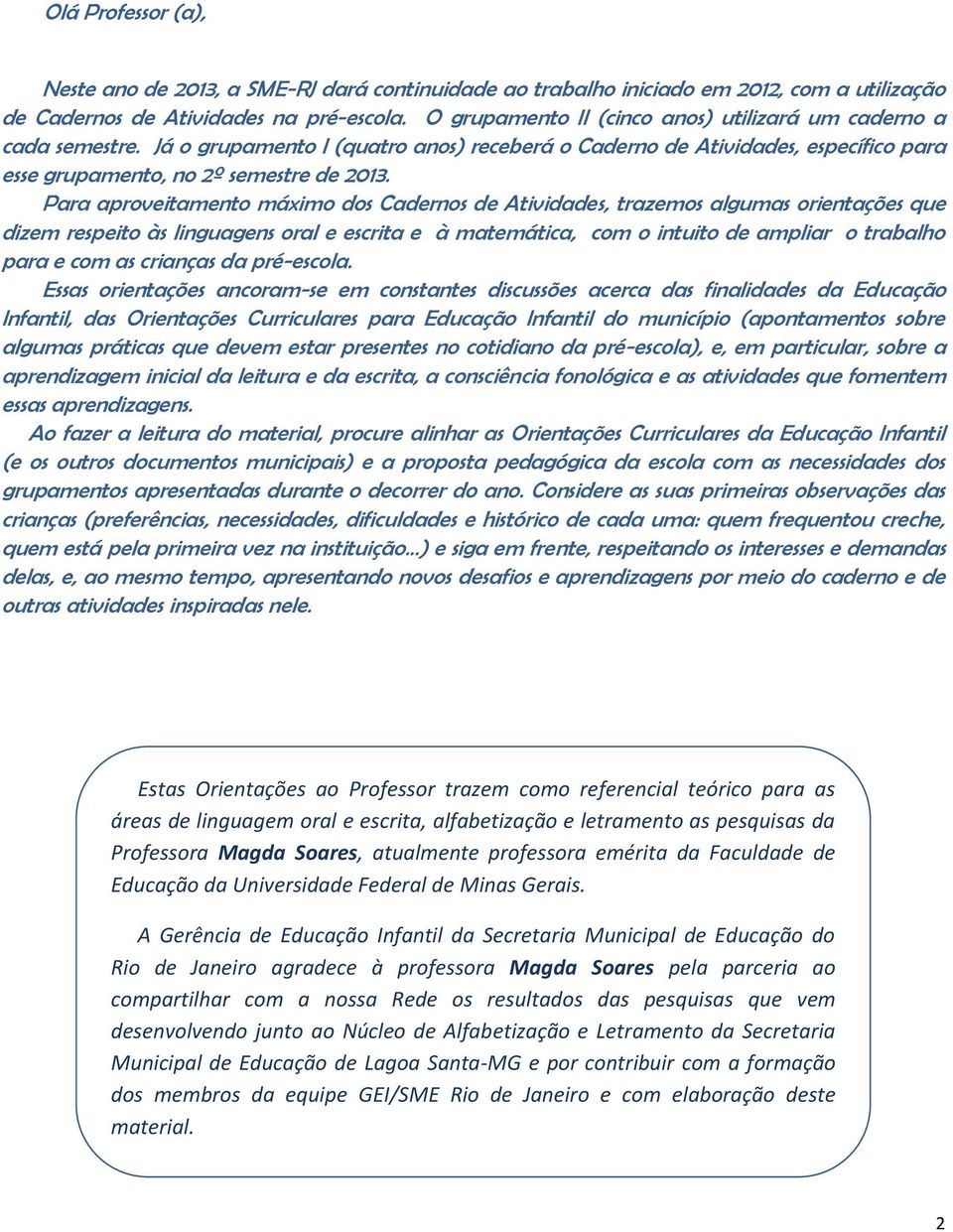 Para aproveitamento máximo dos Cadernos de Atividades, trazemos algumas orientações que dizem respeito às linguagens oral e escrita e à matemática, com o intuito de ampliar o trabalho para e com as