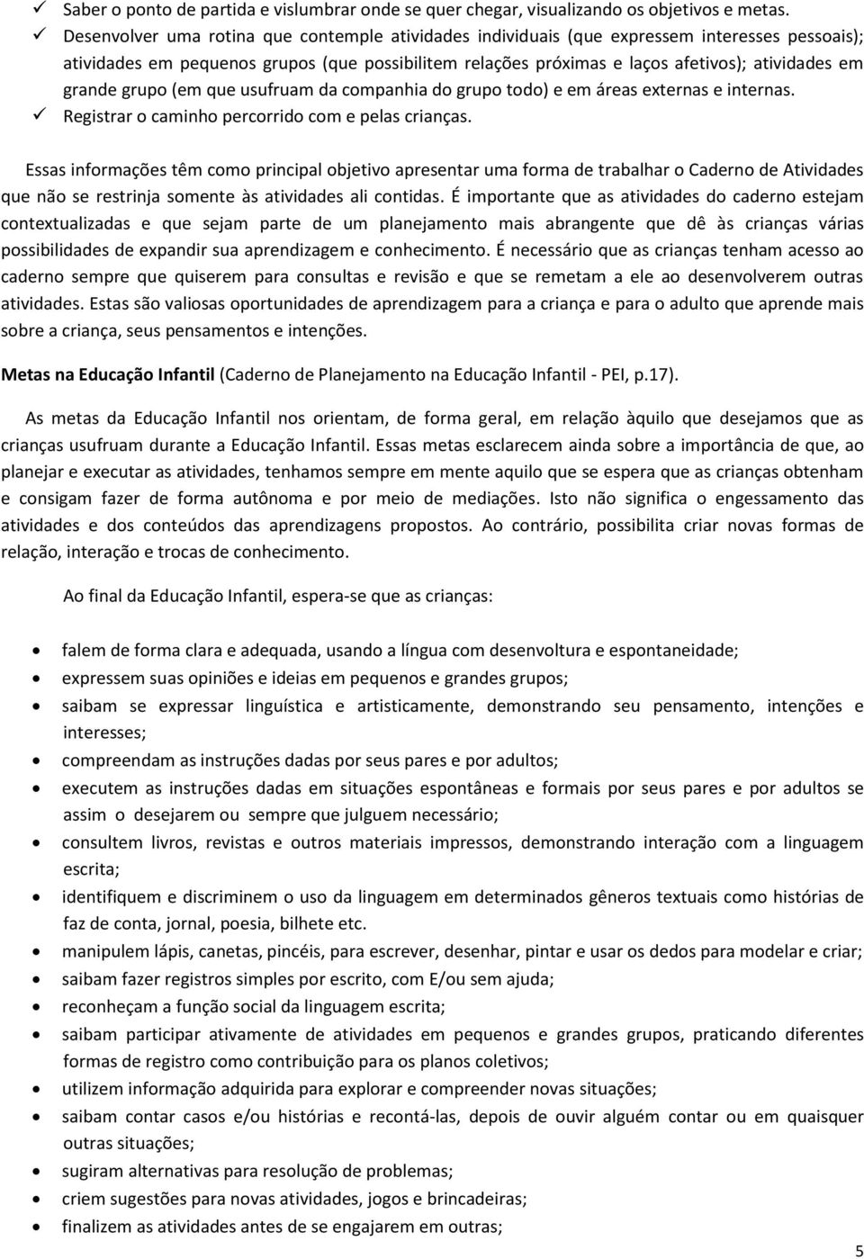 grande grupo (em que usufruam da companhia do grupo todo) e em áreas externas e internas. Registrar o caminho percorrido com e pelas crianças.