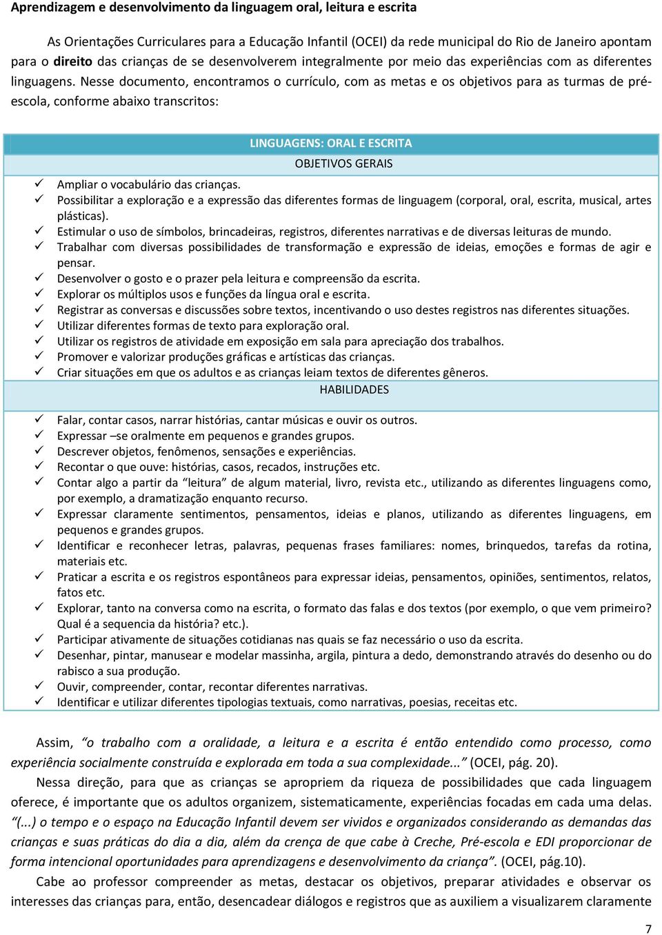 Nesse documento, encontramos o currículo, com as metas e os objetivos para as turmas de préescola, conforme abaixo transcritos: LINGUAGENS: ORAL E ESCRITA OBJETIVOS GERAIS Ampliar o vocabulário das