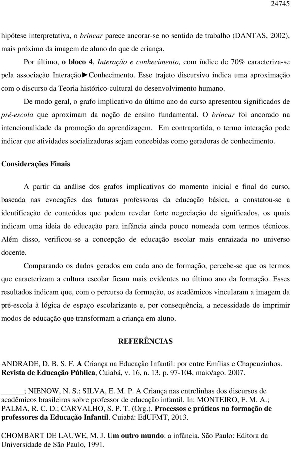 Esse trajeto discursivo indica uma aproximação com o discurso da Teoria histórico-cultural do desenvolvimento humano.