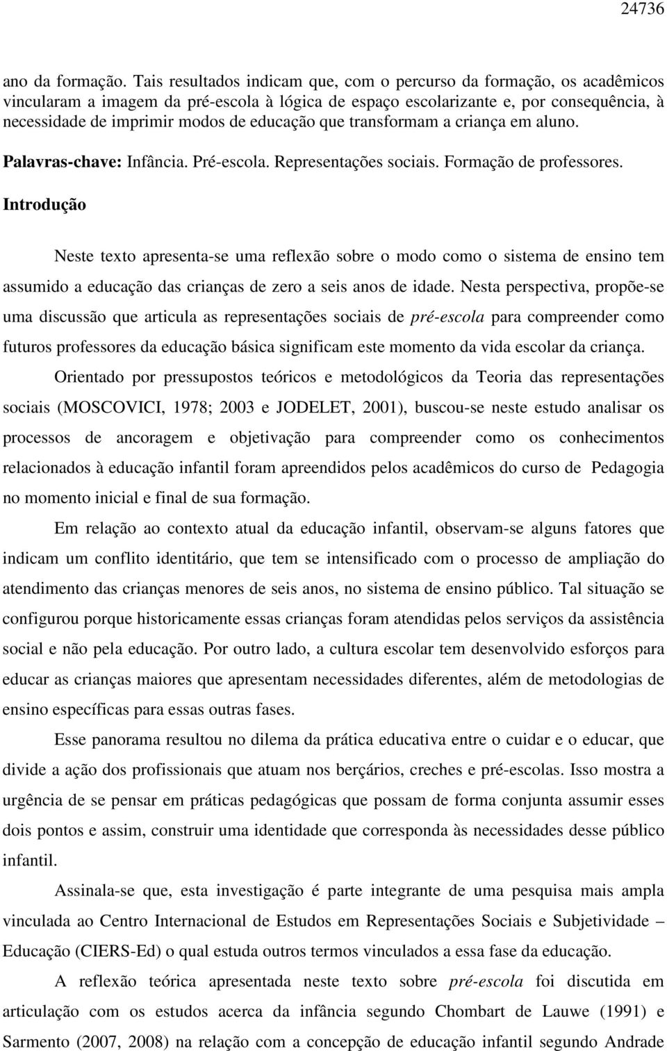 educação que transformam a criança em aluno. Palavras-chave: Infância. Pré-escola. Representações sociais. Formação de professores.