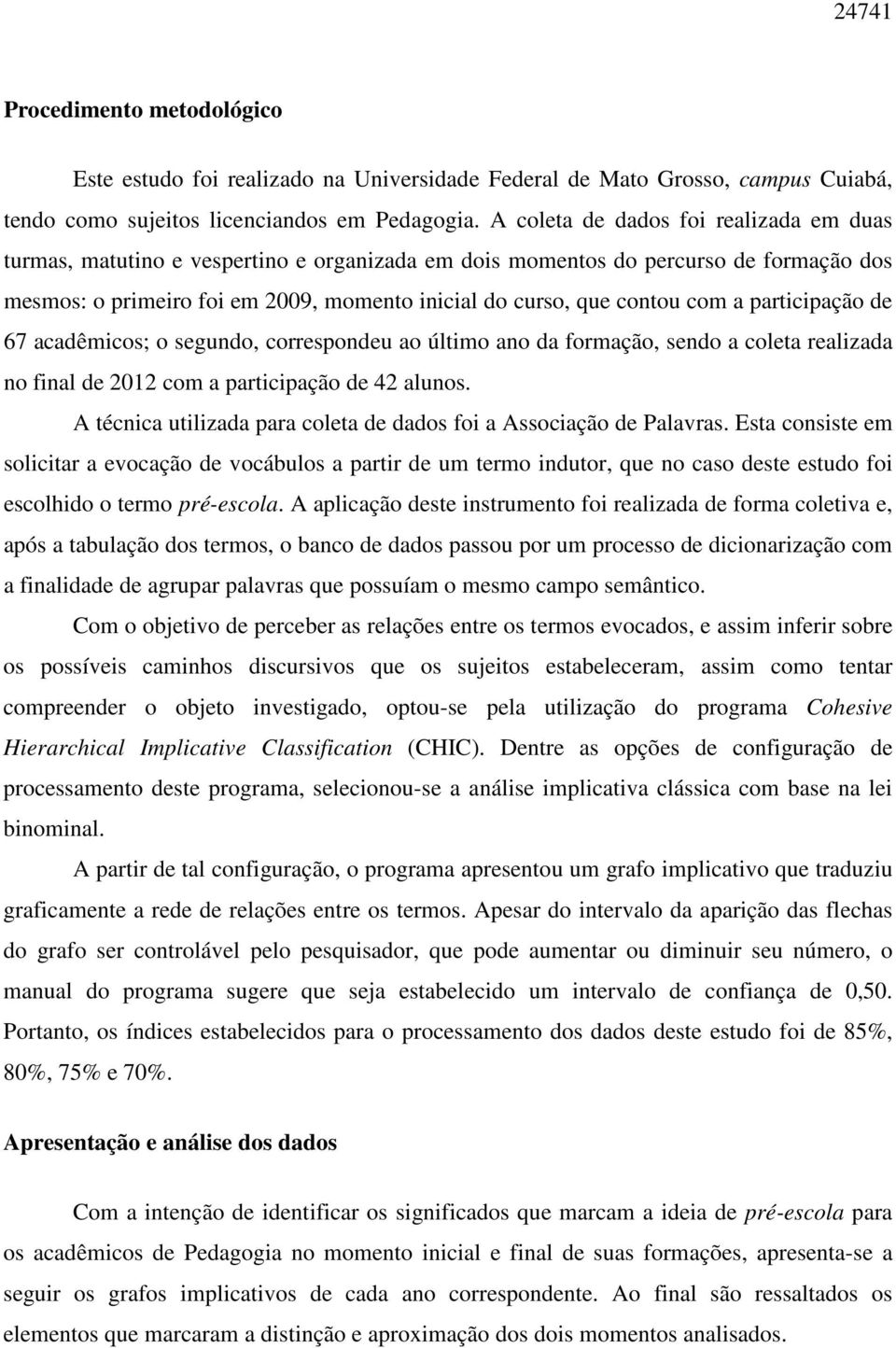 com a participação de 67 acadêmicos; o segundo, correspondeu ao último ano da formação, sendo a coleta realizada no final de 2012 com a participação de 42 alunos.