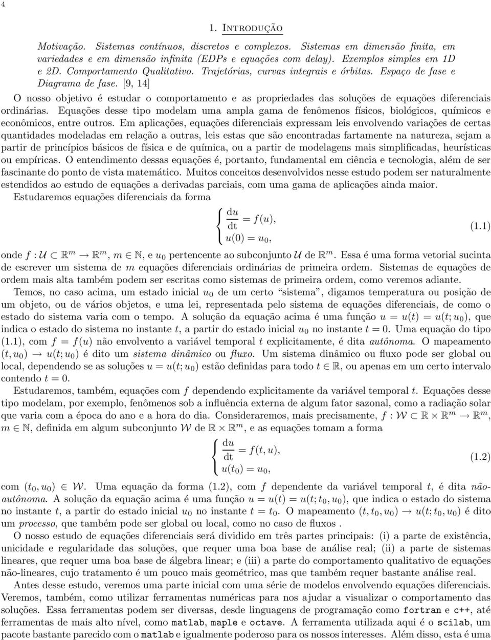[9, 14] O nosso objetivo é estudar o comportamento e as propriedades das soluções de equações diferenciais ordinárias.