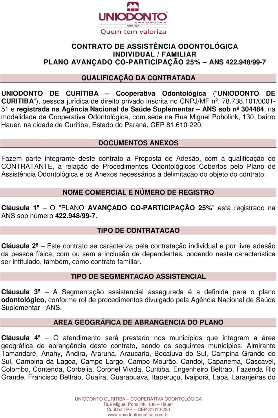 101/0001-51 e registrada na Agência Nacional de Saúde Suplementar ANS sob nº 304484, na modalidade de Cooperativa Odontológica, com sede na Rua Miguel Poholink, 130, bairro Hauer, na cidade de