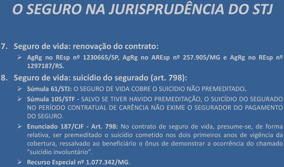 Súmula 105/STF - SALVO SE TIVER HAVIDO PREMEDITAÇÃO, O SUICÍDIO DO SEGURADO NO PERÍODO CONTRATUAL DE CARÊNCIA NÃO EXIME O SEGURADOR DO PAGAMENTO DO SEGURO.