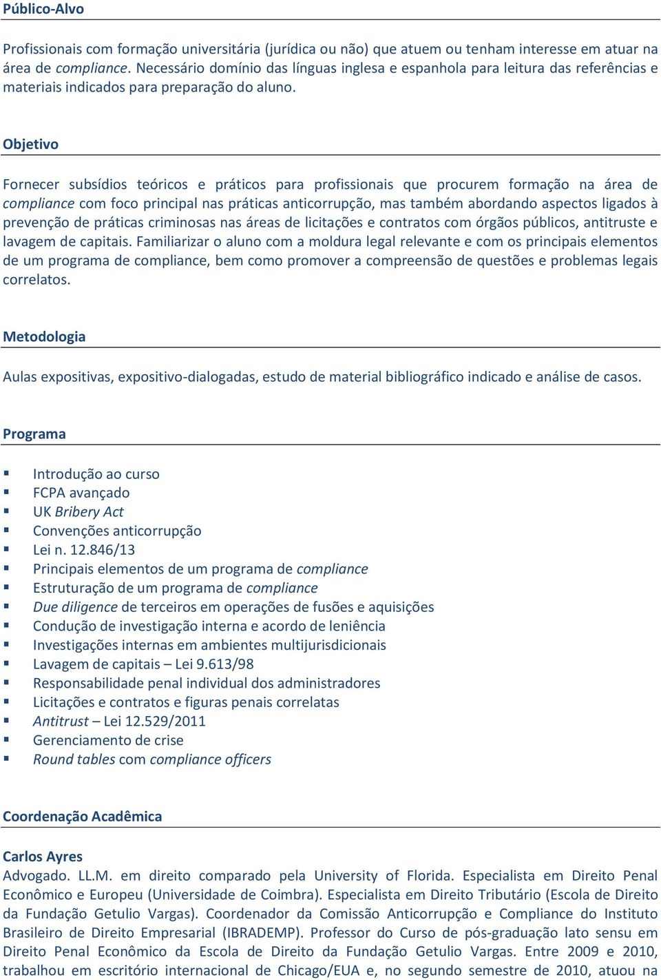 Objetivo Fornecer subsídios teóricos e práticos para profissionais que procurem formação na área de compliance com foco principal nas práticas anticorrupção, mas também abordando aspectos ligados à