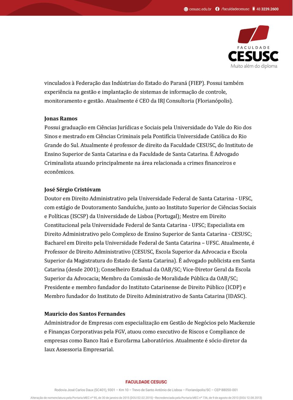 Jonas Ramos Possui graduação em Ciências Jurídicas e Sociais pela Universidade do Vale do Rio dos Sinos e mestrado em Ciências Criminais pela Pontifícia Universidade Católica do Rio Grande do Sul.