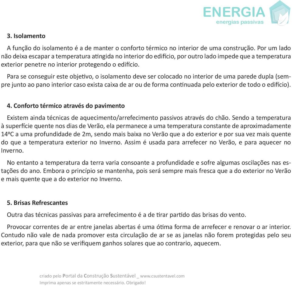 Para se conseguir este objetivo, o isolamento deve ser colocado no interior de uma parede dupla (sempre junto ao pano interior caso exista caixa de ar ou de forma continuada pelo exterior de todo o