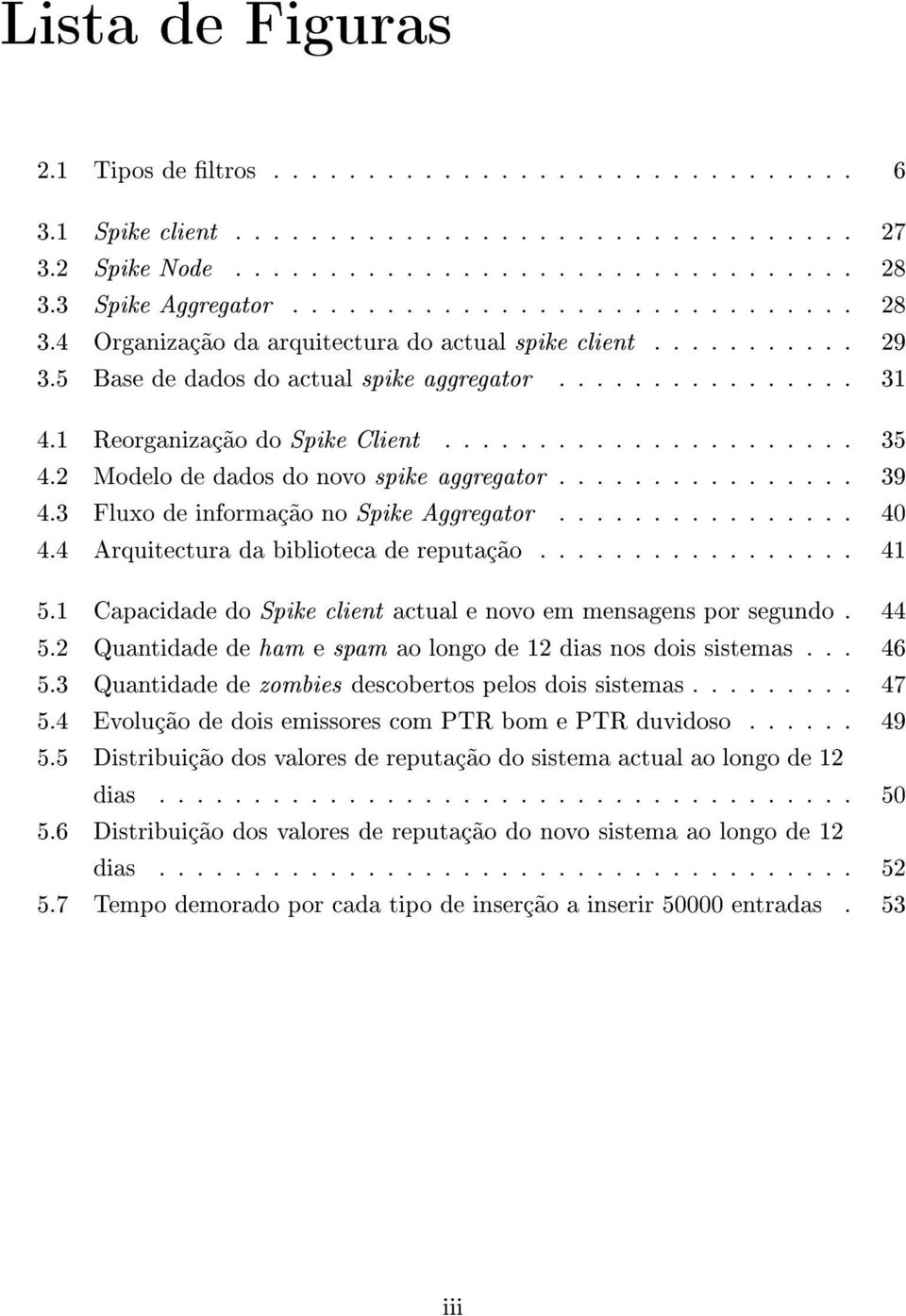 1 Reorganização do Spike Client...................... 35 4.2 Modelo de dados do novo spike aggregator................ 39 4.3 Fluxo de informação no Spike Aggregator................ 40 4.