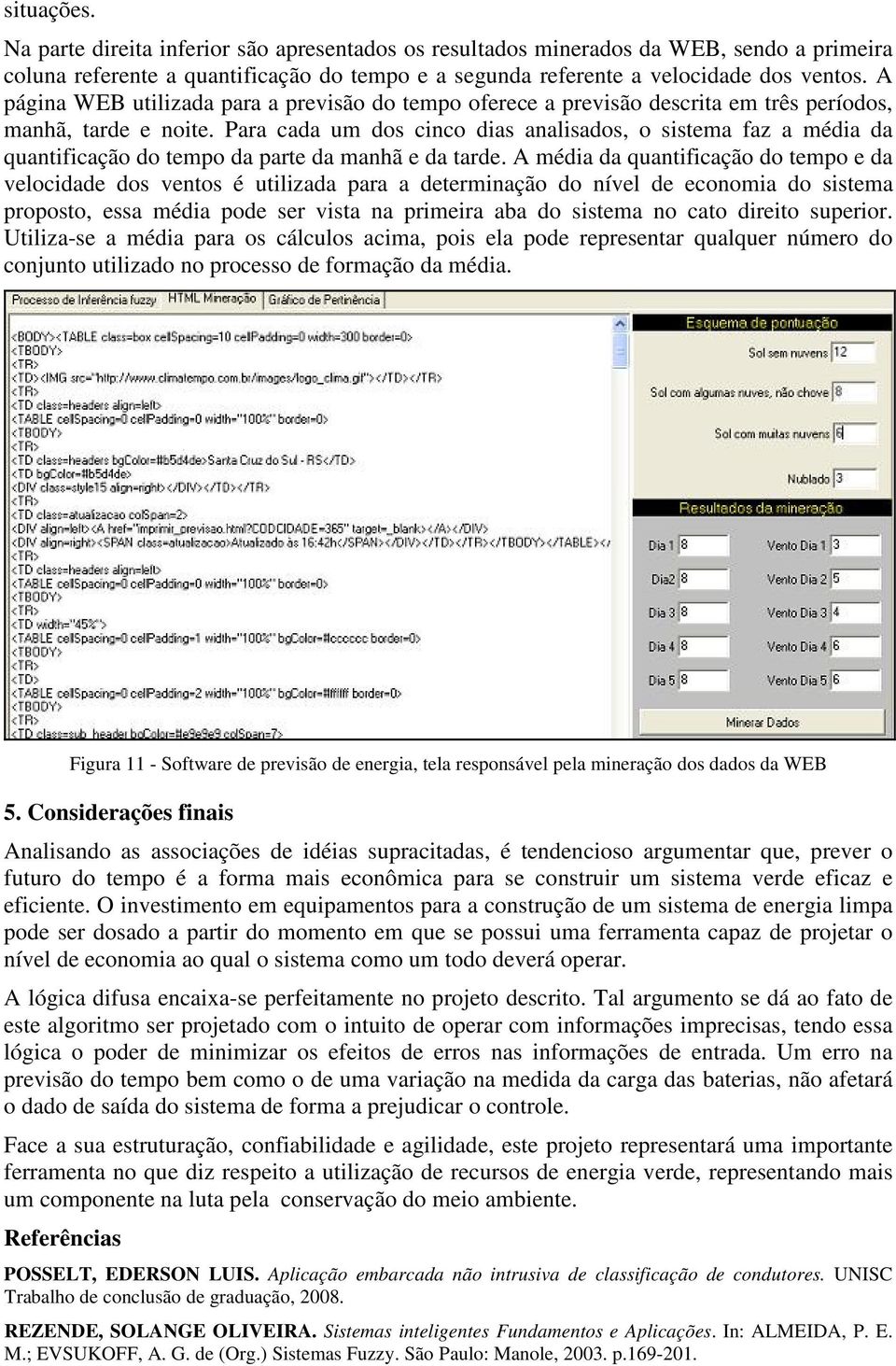 Para cada um dos cinco dias analisados, o sistema faz a média da quantificação do tempo da parte da manhã e da tarde.