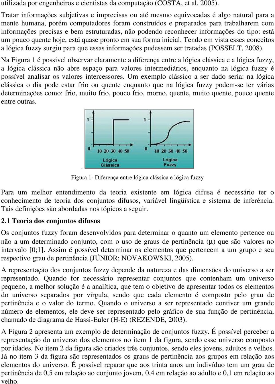 bem estruturadas, não podendo reconhecer informações do tipo: está um pouco quente hoje, está quase pronto em sua forma inicial.