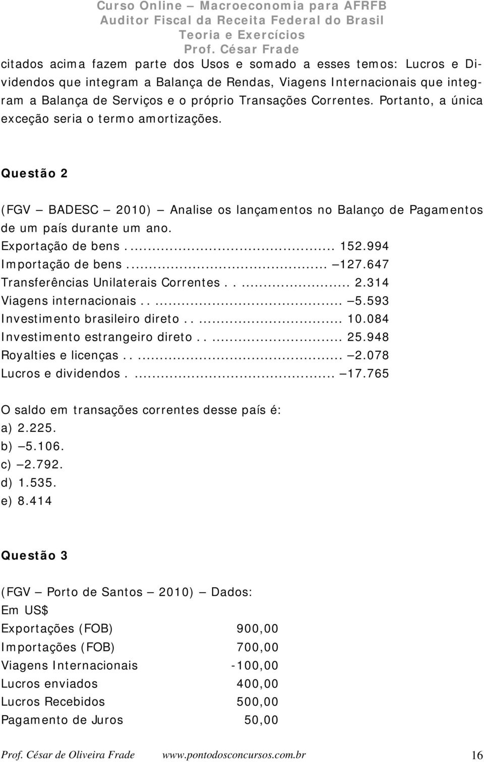 994 Importação de bens... 127.647 Transferências Unilaterais Correntes..... 2.314 Viagens internacionais..... 5.593 Investimento brasileiro direto..... 10.084 Investimento estrangeiro direto..... 25.