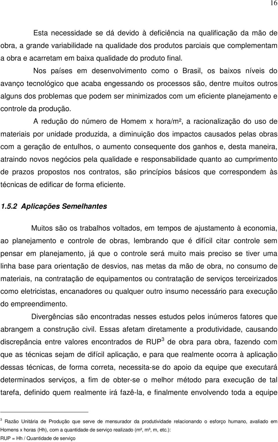 Nos países em desenvolvimento como o Brasil, os baixos níveis do avanço tecnológico que acaba engessando os processos são, dentre muitos outros alguns dos problemas que podem ser minimizados com um