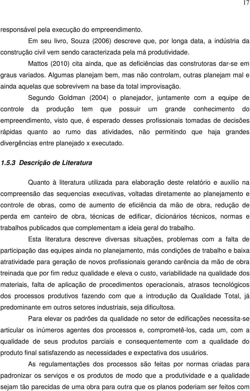 Algumas planejam bem, mas não controlam, outras planejam mal e ainda aquelas que sobrevivem na base da total improvisação.