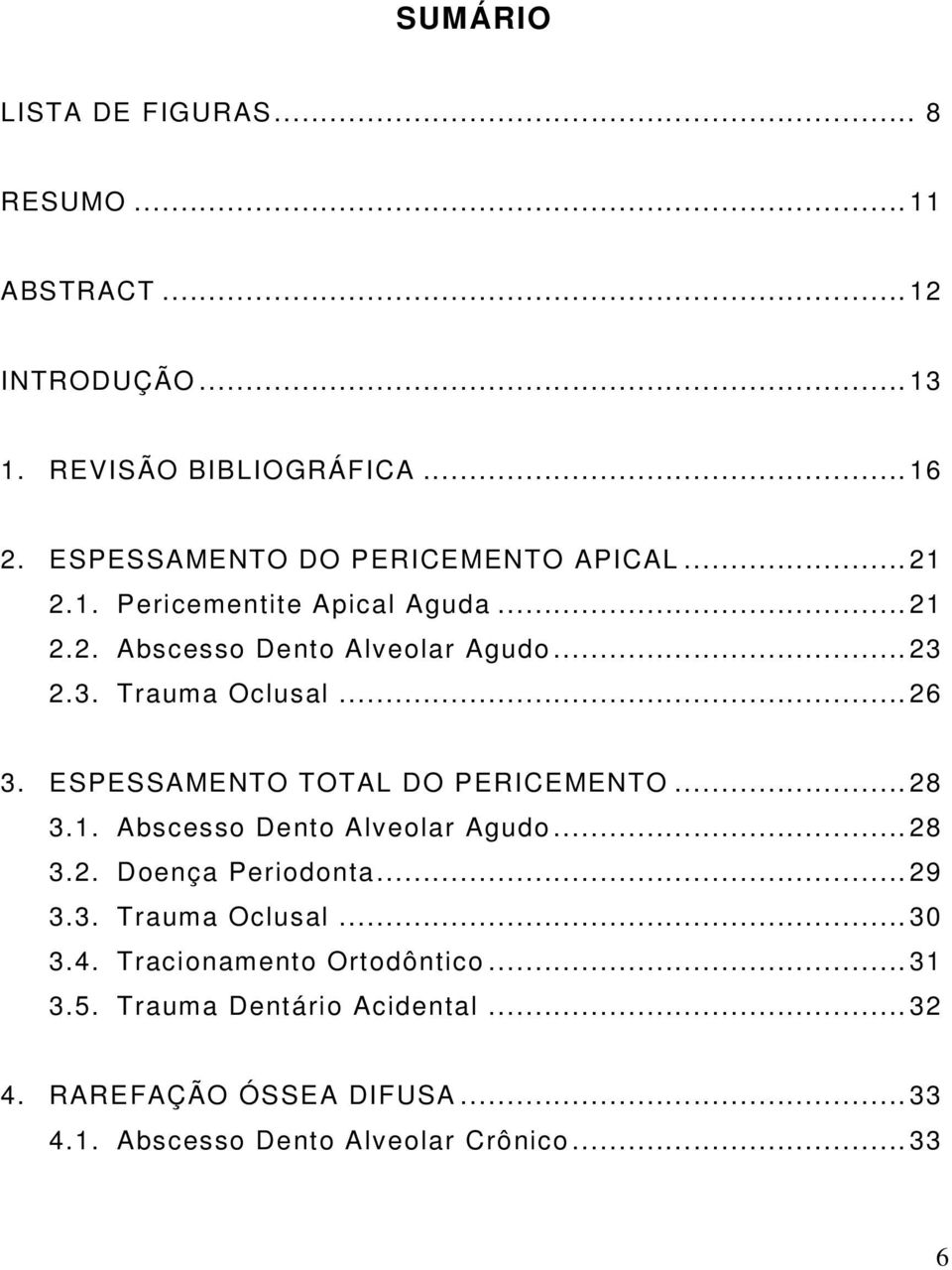 .. 26 3. ESPESSAMENTO TOTAL DO PERICEMENTO... 28 3.1. Abscesso Dento Alveolar Agudo... 28 3.2. Doença Periodonta... 29 3.3. Trauma Oclusal.