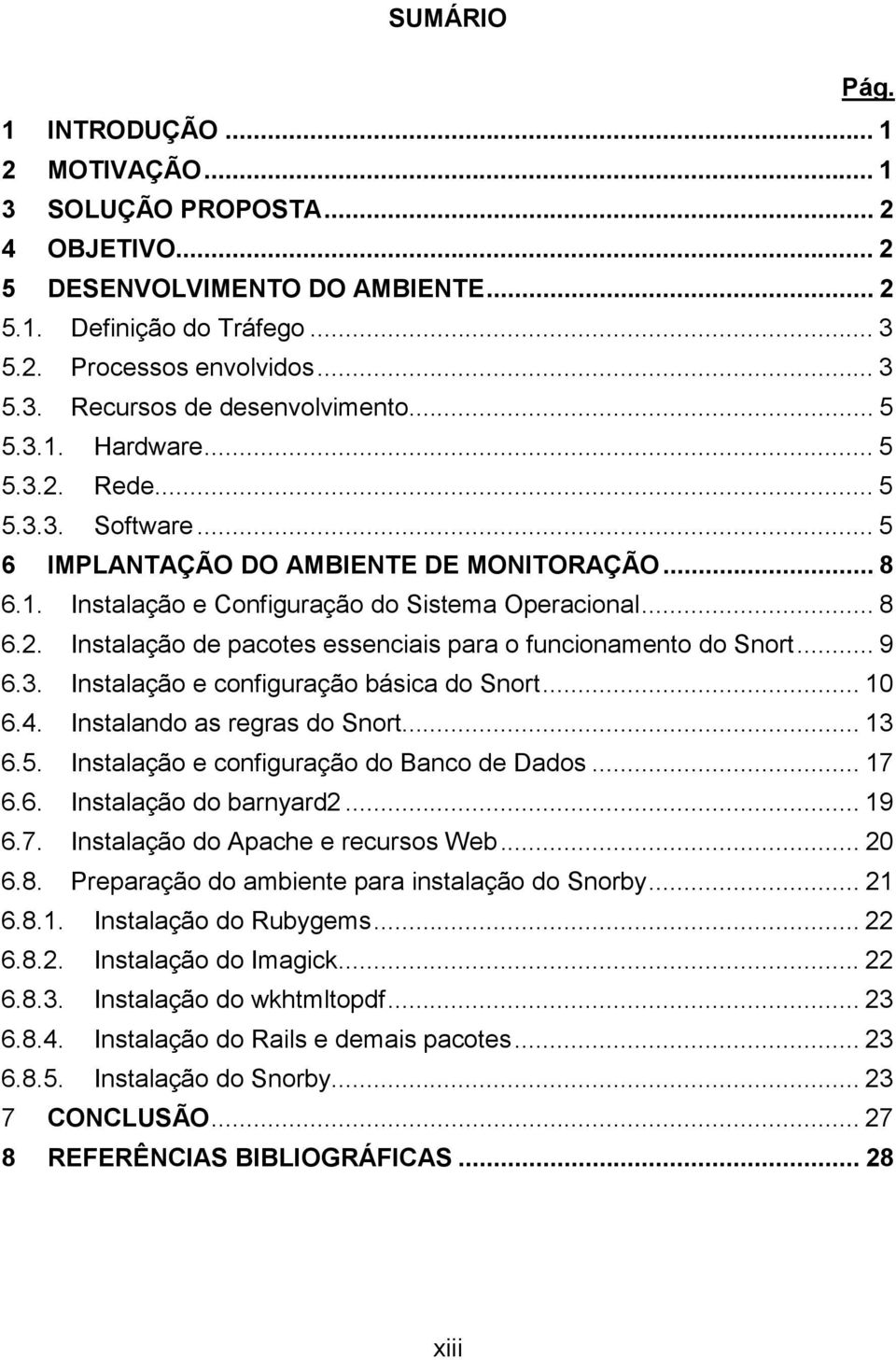 .. 9 6.3. Instalação e configuração básica do Snort... 10 6.4. Instalando as regras do Snort... 13 6.5. Instalação e configuração do Banco de Dados... 17 6.6. Instalação do barnyard2... 19 6.7. Instalação do Apache e recursos Web.