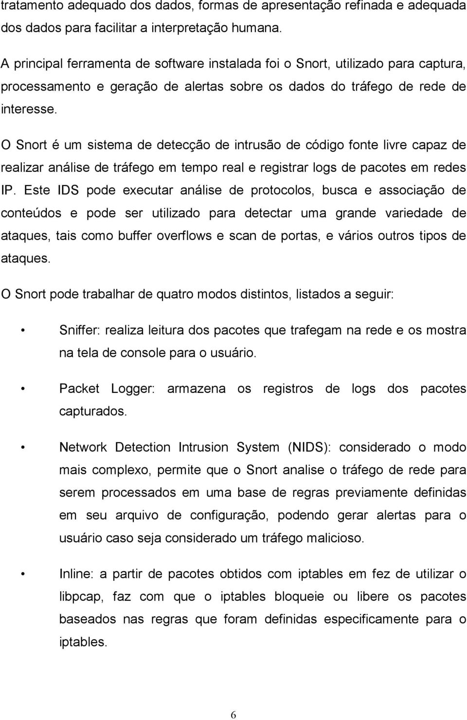 O Snort é um sistema de detecção de intrusão de código fonte livre capaz de realizar análise de tráfego em tempo real e registrar logs de pacotes em redes IP.