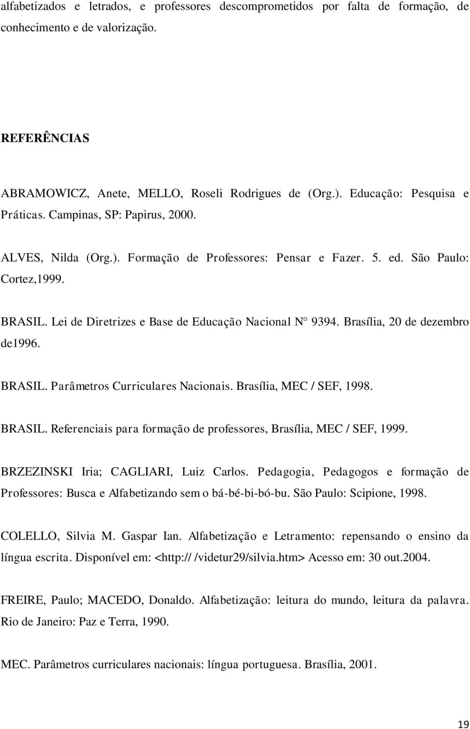 Lei de Diretrizes e Base de Educação Nacional N 9394. Brasília, 20 de dezembro de1996. BRASIL. Parâmetros Curriculares Nacionais. Brasília, MEC / SEF, 1998. BRASIL. Referenciais para formação de professores, Brasília, MEC / SEF, 1999.