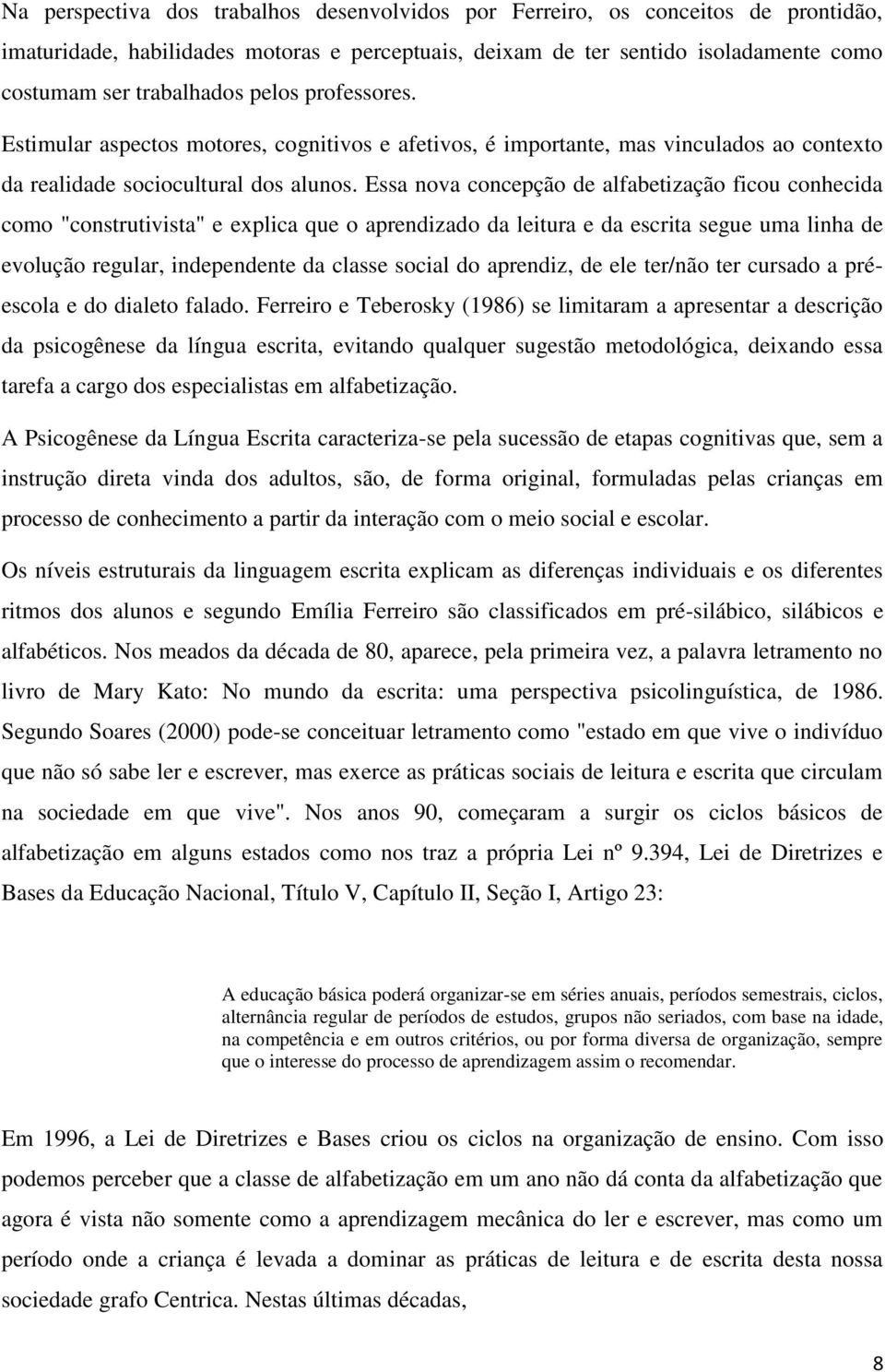 Essa nova concepção de alfabetização ficou conhecida como "construtivista" e explica que o aprendizado da leitura e da escrita segue uma linha de evolução regular, independente da classe social do