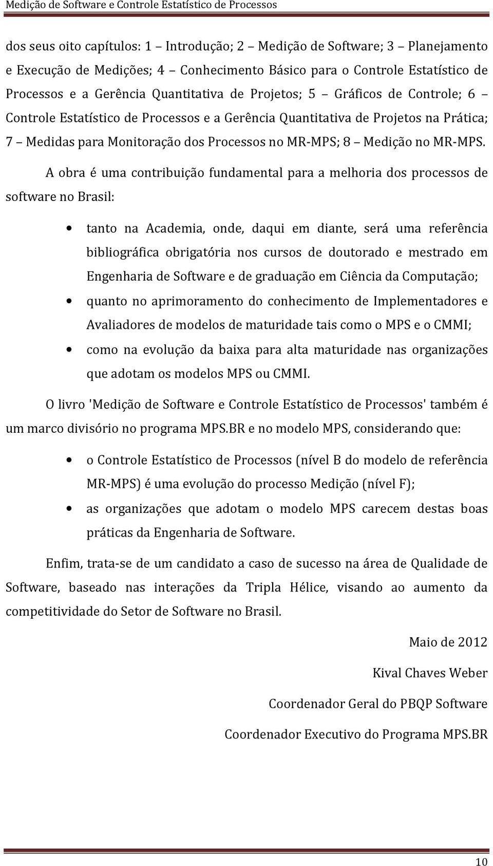 A obra é uma contribuição fundamental para a melhoria dos processos de software no Brasil: tanto na Academia, onde, daqui em diante, será uma referência bibliográfica obrigatória nos cursos de