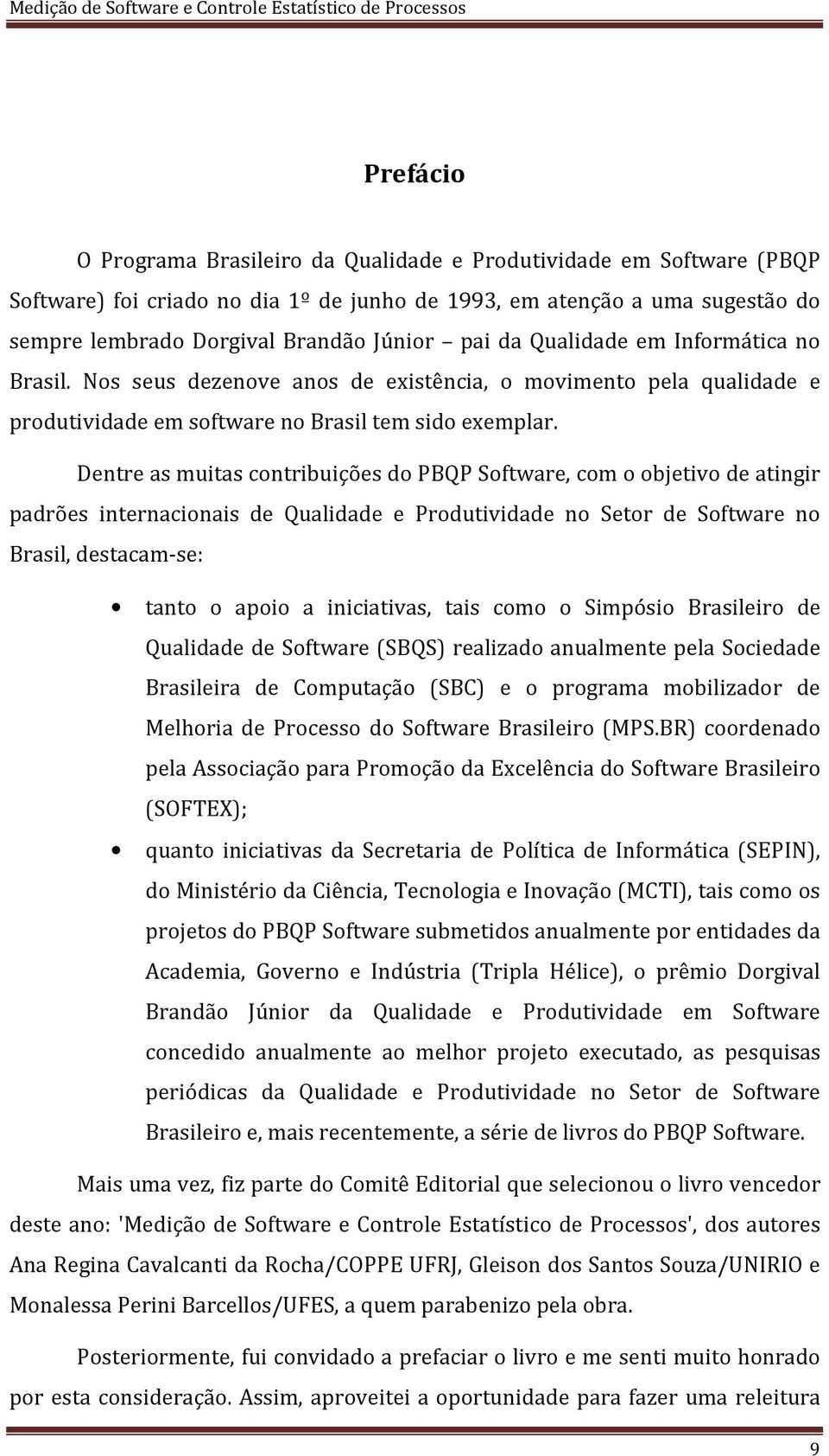 Dentre as muitas contribuições do PBQP Software, com o objetivo de atingir padrões internacionais de Qualidade e Produtividade no Setor de Software no Brasil, destacam-se: tanto o apoio a