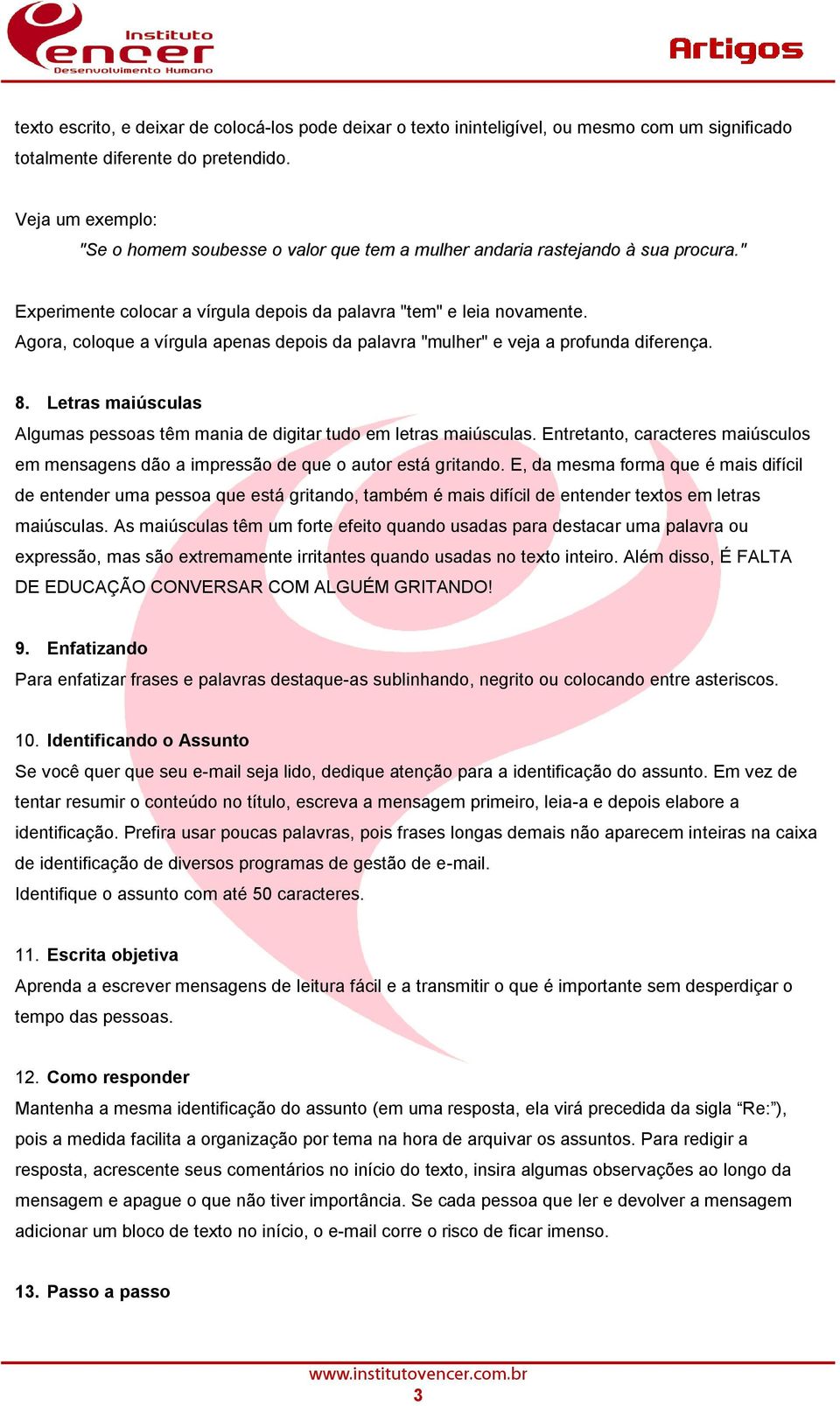 Agora, coloque a vírgula apenas depois da palavra "mulher" e veja a profunda diferença. 8. Letras maiúsculas Algumas pessoas têm mania de digitar tudo em letras maiúsculas.