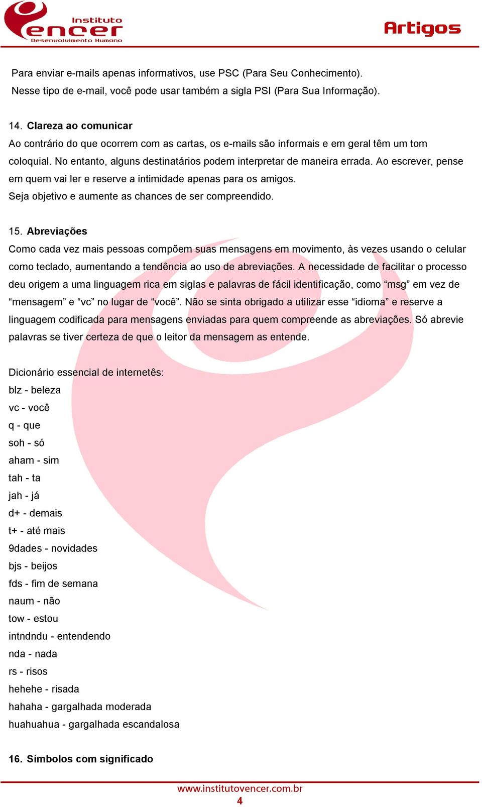 Ao escrever, pense em quem vai ler e reserve a intimidade apenas para os amigos. Seja objetivo e aumente as chances de ser compreendido. 15.