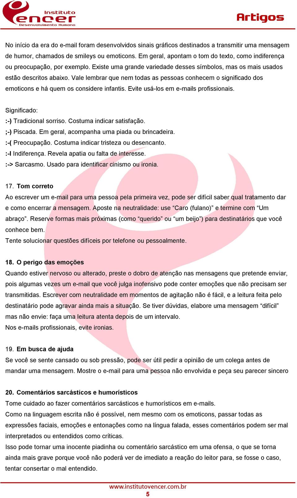 Vale lembrar que nem todas as pessoas conhecem o significado dos emoticons e há quem os considere infantis. Evite usá-los em e-mails profissionais. Significado: :-) Tradicional sorriso.