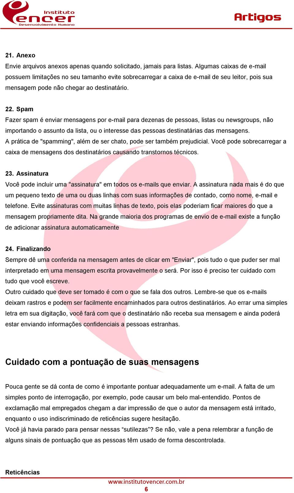 Spam Fazer spam é enviar mensagens por e-mail para dezenas de pessoas, listas ou newsgroups, não importando o assunto da lista, ou o interesse das pessoas destinatárias das mensagens.