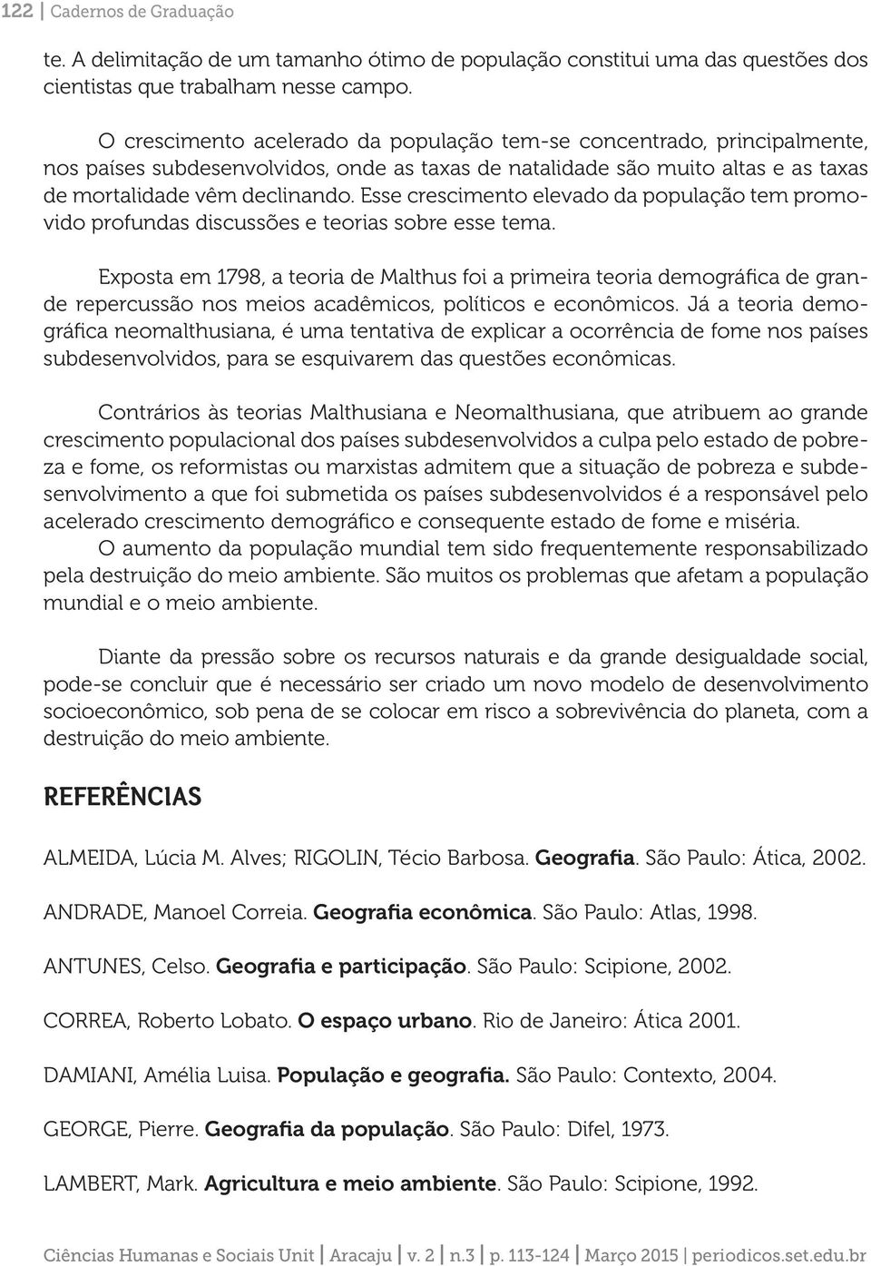 Esse crescimento elevado da população tem promovido profundas discussões e teorias sobre esse tema.