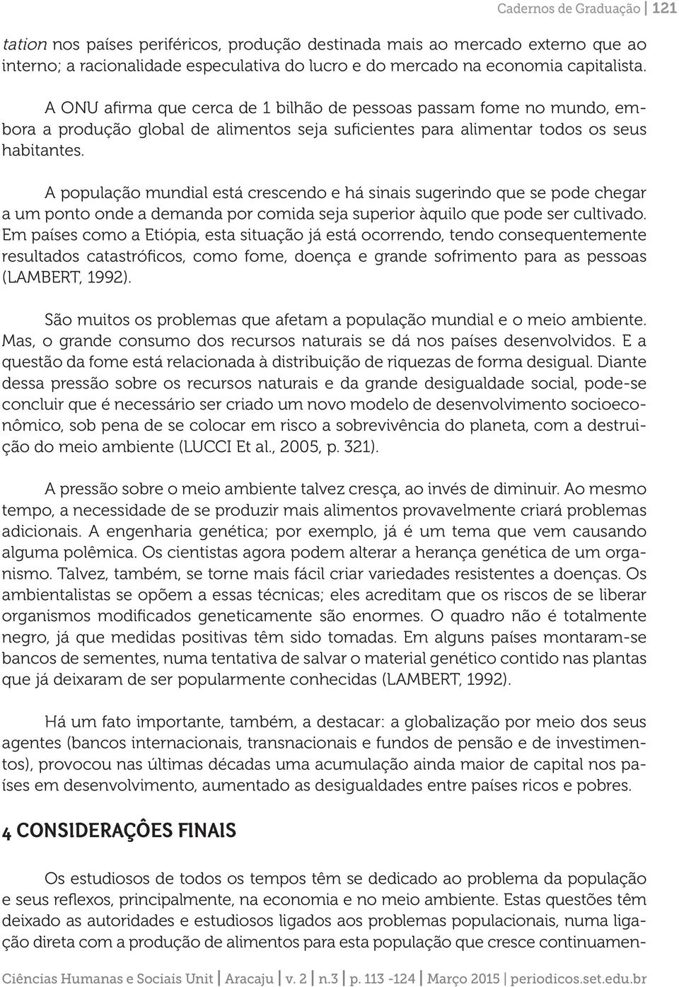 A população mundial está crescendo e há sinais sugerindo que se pode chegar a um ponto onde a demanda por comida seja superior àquilo que pode ser cultivado.